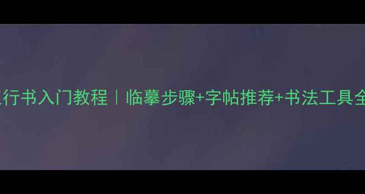 图片 成亲王行书入门教程｜临摹步骤+字帖推荐+书法工具全攻略2