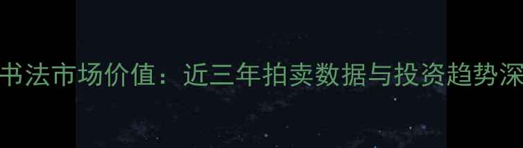 图片 戴振宇书法市场价值：近三年拍卖数据与投资趋势深度报告