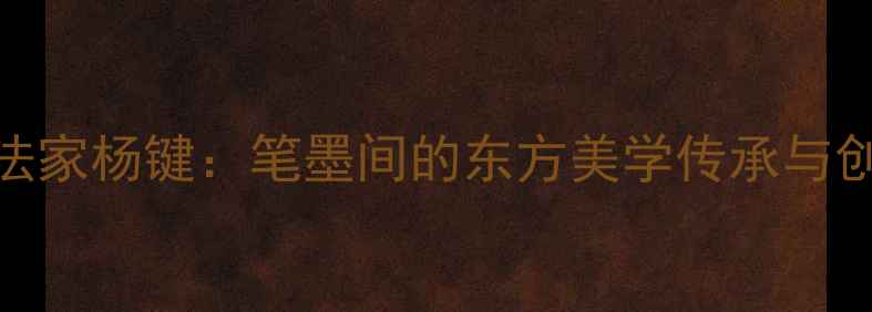 图片 新泰书法家杨键：笔墨间的东方美学传承与创新实践