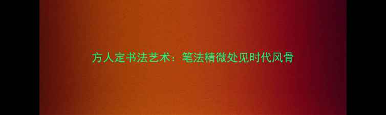 图片 方人定书法艺术：笔法精微处见时代风骨