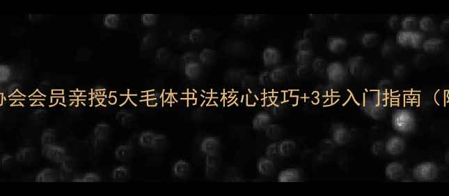 图片 日照毛体书法家协会会员亲授5大毛体书法核心技巧+3步入门指南（附协会最新活动）