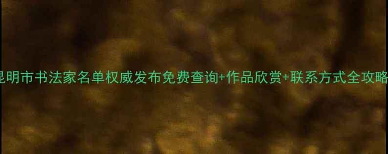 图片 昆明市书法家名单权威发布免费查询+作品欣赏+联系方式全攻略2