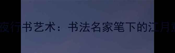 图片 春江花月夜行书艺术：书法名家笔下的江月意境之美1