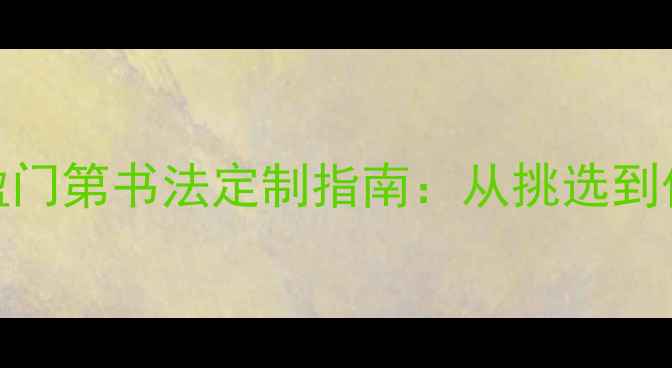 图片 春节必备！喜盈门第书法定制指南：从挑选到保养的完整攻略