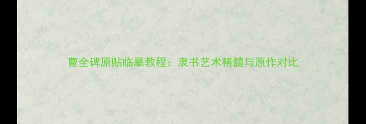 图片 曹全碑原贴临摹教程：隶书艺术精髓与原作对比