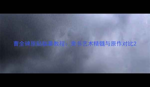 图片 曹全碑原贴临摹教程：隶书艺术精髓与原作对比2