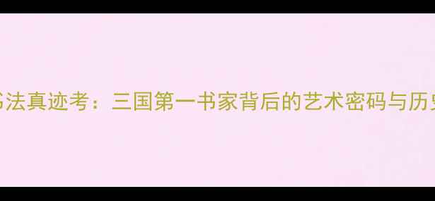 图片 曹操书法真迹考：三国第一书家背后的艺术密码与历史价值