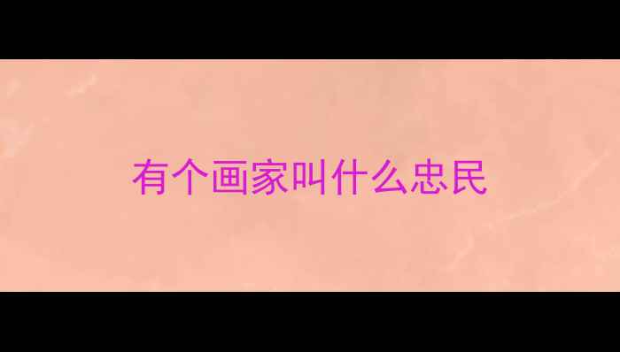 图片 有个画家叫什么忠民