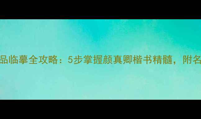 图片 望洞庭楷书作品临摹全攻略：5步掌握颜真卿楷书精髓，附名家与避坑指南