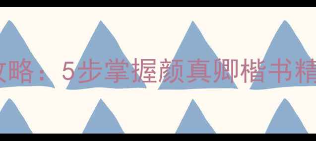 图片 望洞庭楷书作品临摹全攻略：5步掌握颜真卿楷书精髓，附名家与避坑指南1