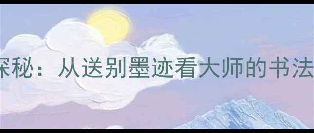 图片 李叔同书法艺术探秘：从送别墨迹看大师的书法人生与艺术成就1