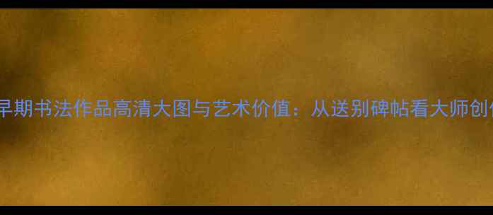 图片 李叔同早期书法作品高清大图与艺术价值：从送别碑帖看大师创作轨迹1