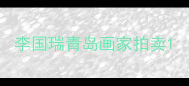 图片 李国瑞青岛画家拍卖1