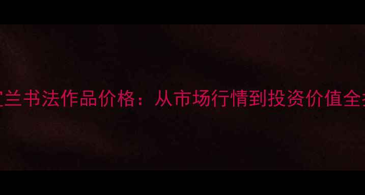 图片 李宜兰书法作品价格：从市场行情到投资价值全指南