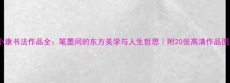 图片 李小康书法作品全：笔墨间的东方美学与人生哲思｜附20张高清作品图鉴2