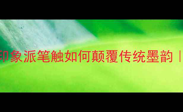 图片 李沐峰书法艺术：印象派笔触如何颠覆传统墨韵｜笔尖上的光影革命