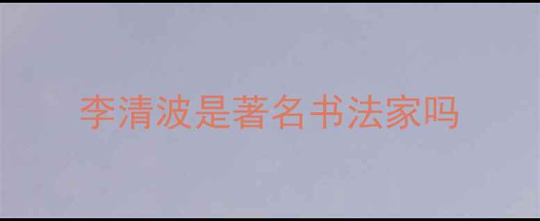 图片 李清波是著名书法家吗