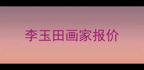图片 李玉田画家报价