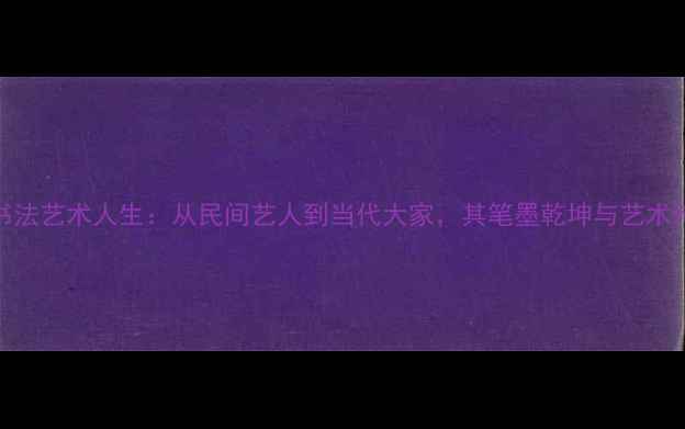 图片 李留海书法艺术人生：从民间艺人到当代大家，其笔墨乾坤与艺术传承之路