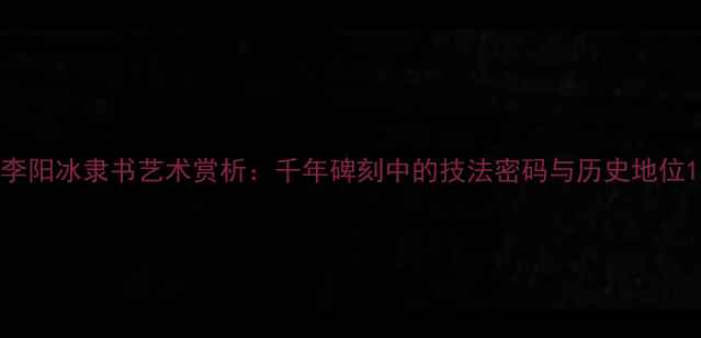 图片 李阳冰隶书艺术赏析：千年碑刻中的技法密码与历史地位1