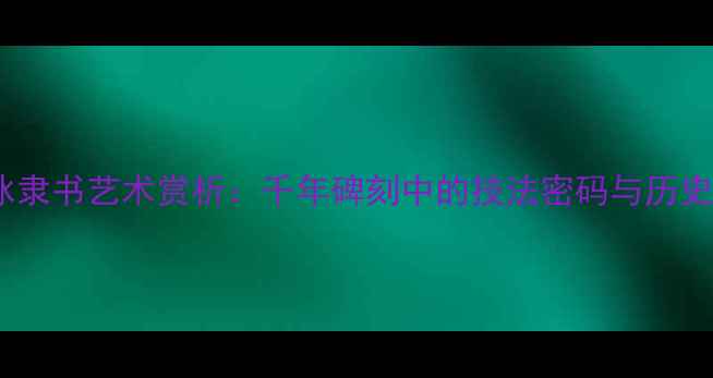 图片 李阳冰隶书艺术赏析：千年碑刻中的技法密码与历史地位2