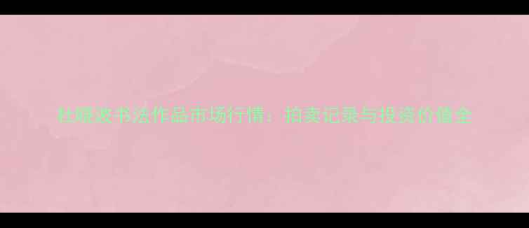图片 杜晓波书法作品市场行情：拍卖记录与投资价值全
