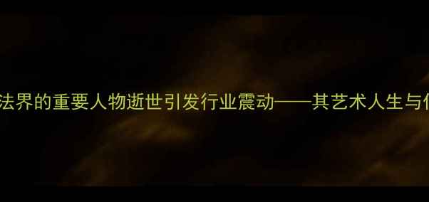 图片 杨淑涛：中国书法界的重要人物逝世引发行业震动——其艺术人生与作品赏析全记录1