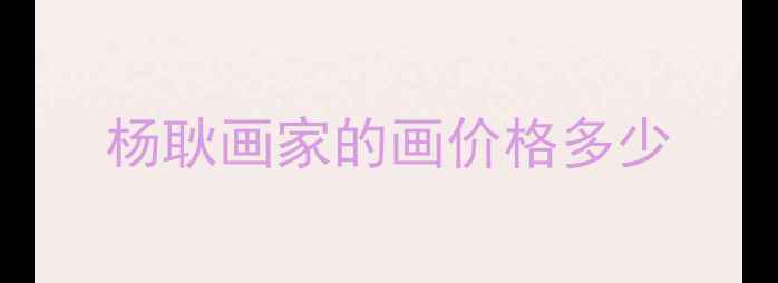图片 杨耿画家的画价格多少