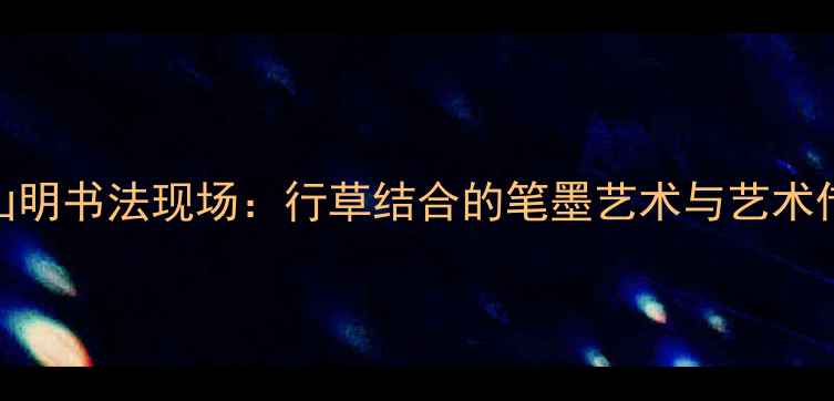 图片 杭州吴山明书法现场：行草结合的笔墨艺术与艺术传承密码