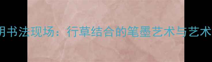 图片 杭州吴山明书法现场：行草结合的笔墨艺术与艺术传承密码1