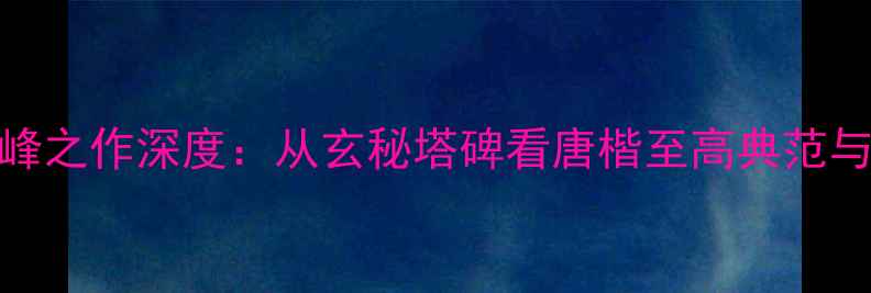 图片 柳公权楷书艺术巅峰之作深度：从玄秘塔碑看唐楷至高典范与书法入门必学技法