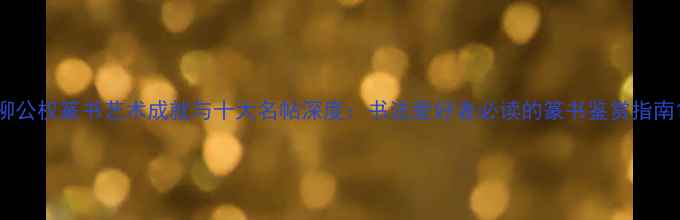 图片 柳公权篆书艺术成就与十大名帖深度：书法爱好者必读的篆书鉴赏指南1