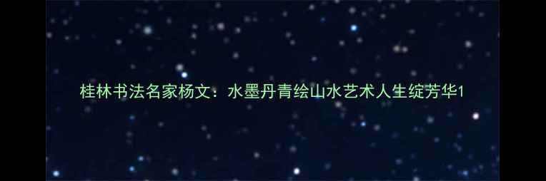 图片 桂林书法名家杨文：水墨丹青绘山水艺术人生绽芳华1
