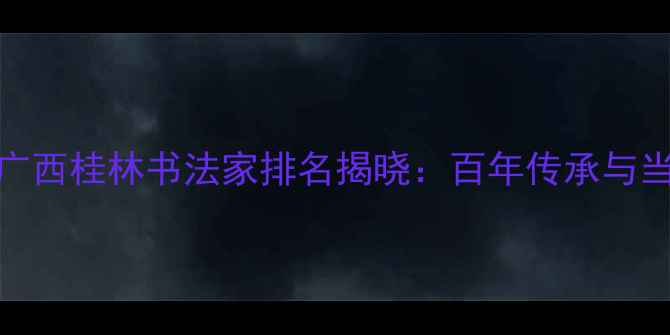图片 桂林书法艺术权威榜单广西桂林书法家排名揭晓：百年传承与当代创新交织的笔墨江湖