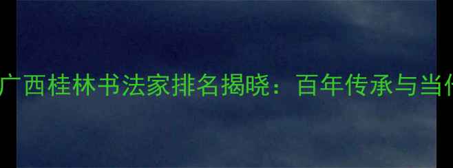 图片 桂林书法艺术权威榜单广西桂林书法家排名揭晓：百年传承与当代创新交织的笔墨江湖1