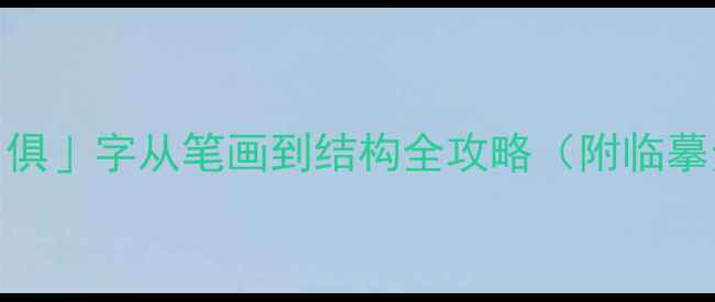 图片 楷书入门必看！「俱」字从笔画到结构全攻略（附临摹步骤+避坑指南）1