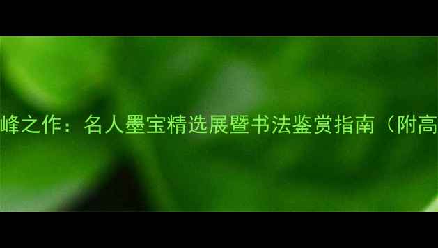 图片 楷书艺术巅峰之作：名人墨宝精选展暨书法鉴赏指南（附高清作品集）