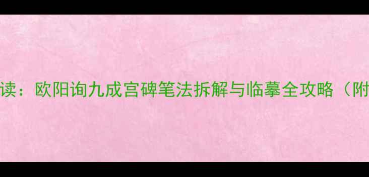 图片 欧体书法入门必读：欧阳询九成宫碑笔法拆解与临摹全攻略（附每日练习计划）