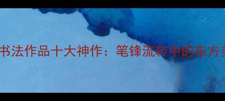 图片 欧阳小波书法作品十大神作：笔锋流转中的东方美学密码1