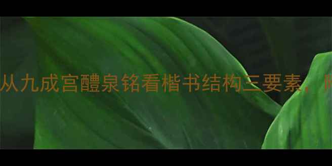图片 欧阳询楷书入门指南：从九成宫醴泉铭看楷书结构三要素，附临摹技巧与学习资源1