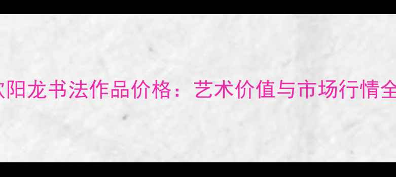 图片 欧阳龙书法作品价格：艺术价值与市场行情全2