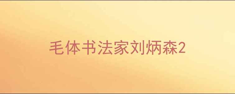 图片 毛体书法家刘炳森2