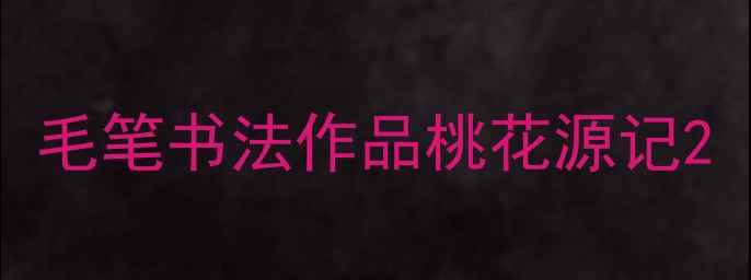 图片 毛笔书法作品桃花源记2