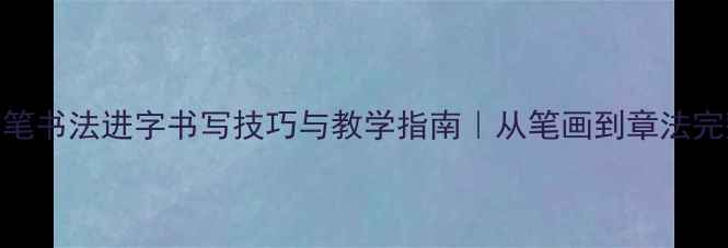 图片 毛笔书法进字书写技巧与教学指南｜从笔画到章法完整