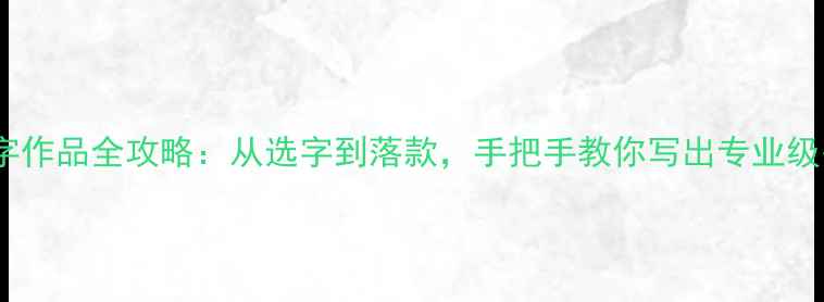 图片 毛笔楷书12字作品全攻略：从选字到落款，手把手教你写出专业级书法效果！1