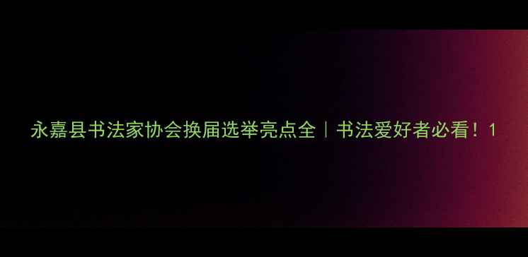 图片 永嘉县书法家协会换届选举亮点全｜书法爱好者必看！1