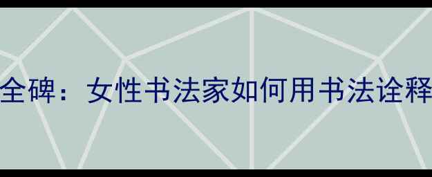 图片 汉隶经典曹全碑：女性书法家如何用书法诠释女人节艺术