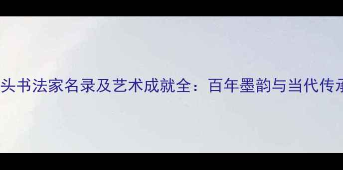 图片 汕头书法家名录及艺术成就全：百年墨韵与当代传承1