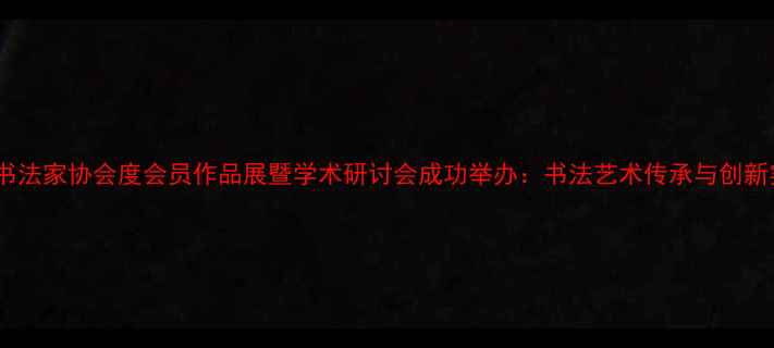 图片 江苏书法家协会度会员作品展暨学术研讨会成功举办：书法艺术传承与创新实践2