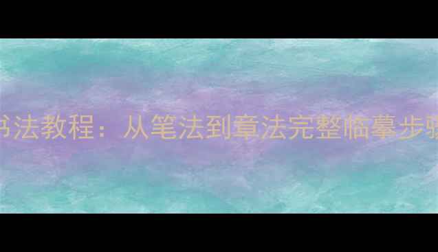 图片 沁园春楷书书法教程：从笔法到章法完整临摹步骤及常见误区